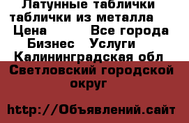 Латунные таблички: таблички из металла.  › Цена ­ 700 - Все города Бизнес » Услуги   . Калининградская обл.,Светловский городской округ 